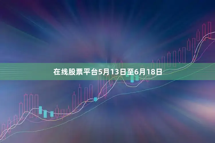 在线股票平台5月13日至6月18日