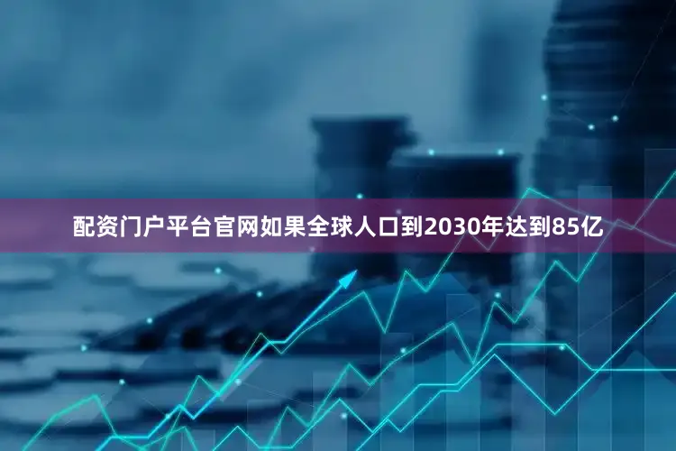 配资门户平台官网如果全球人口到2030年达到85亿