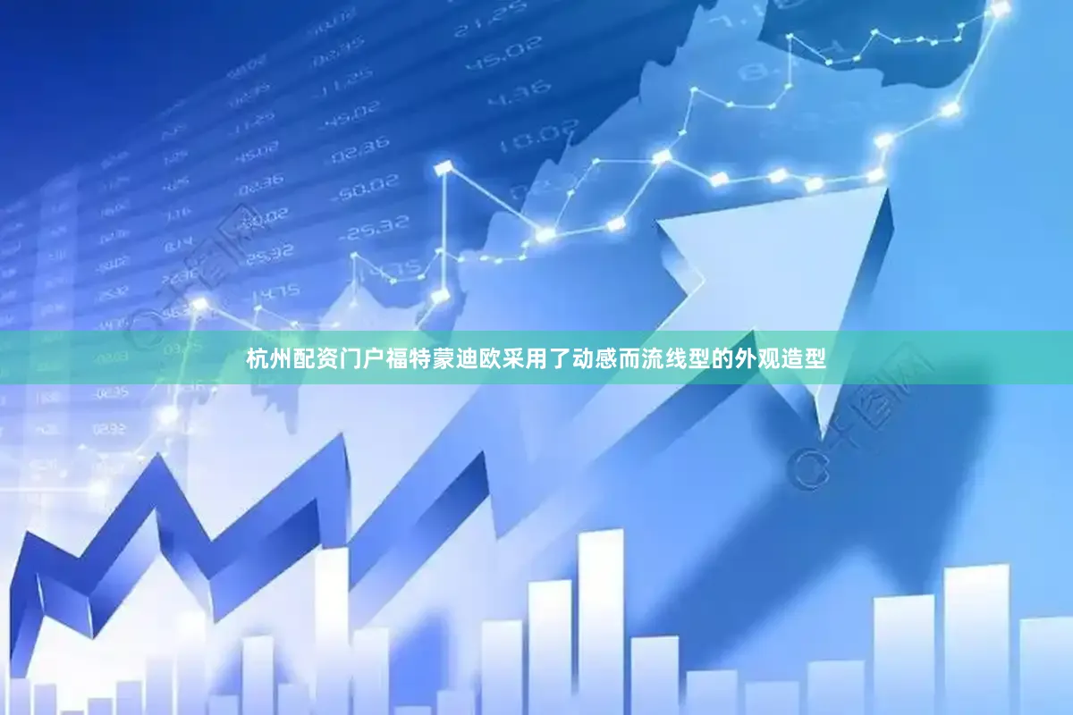 杭州配资门户福特蒙迪欧采用了动感而流线型的外观造型