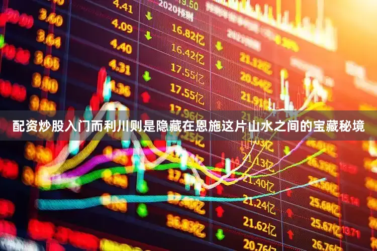 配资炒股入门而利川则是隐藏在恩施这片山水之间的宝藏秘境
