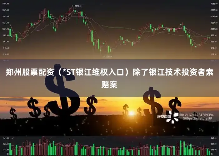 郑州股票配资（*ST银江维权入口）　　除了银江技术投资者索赔案