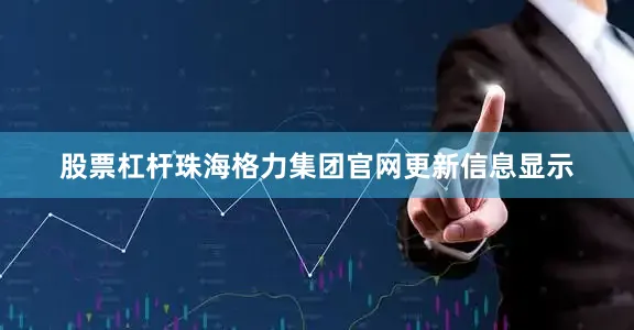 股票杠杆珠海格力集团官网更新信息显示