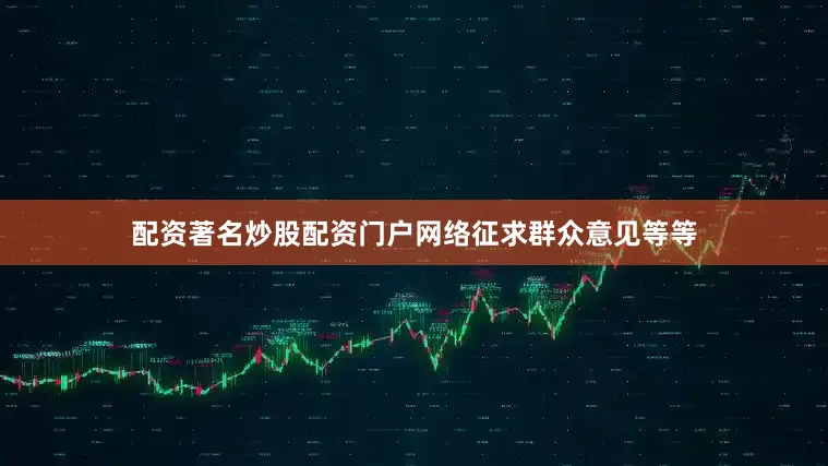 配资著名炒股配资门户网络征求群众意见等等