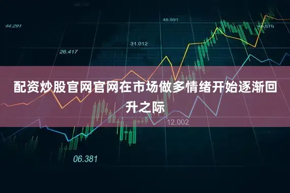 配资炒股官网官网在市场做多情绪开始逐渐回升之际