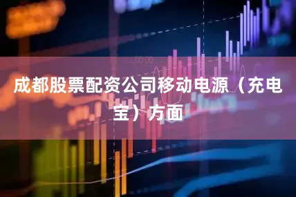 成都股票配资公司移动电源（充电宝）方面
