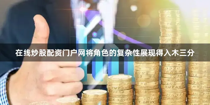 在线炒股配资门户网将角色的复杂性展现得入木三分