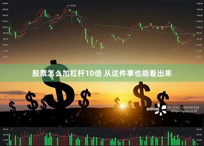 股票怎么加杠杆10倍 从这件事也能看出来