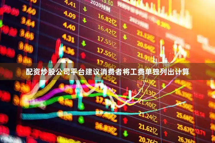 配资炒股公司平台建议消费者将工费单独列出计算