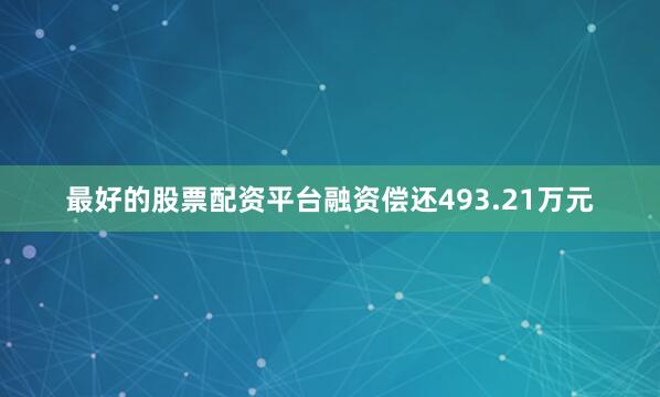 最好的股票配资平台融资偿还493.21万元