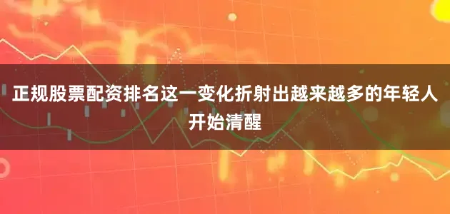 正规股票配资排名这一变化折射出越来越多的年轻人开始清醒