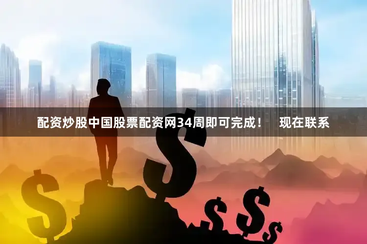 配资炒股中国股票配资网34周即可完成！   现在联系