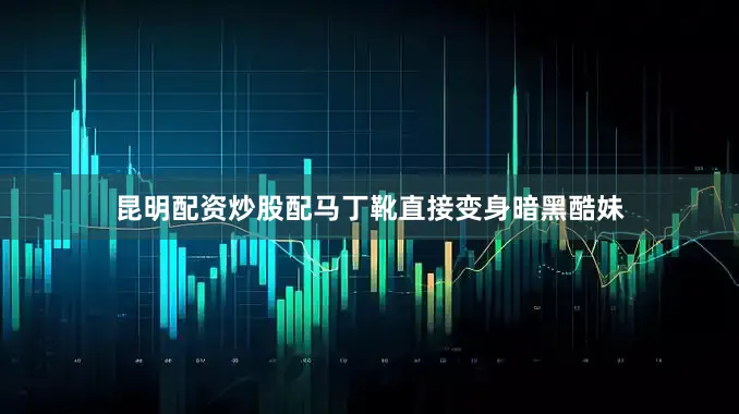 昆明配资炒股配马丁靴直接变身暗黑酷妹