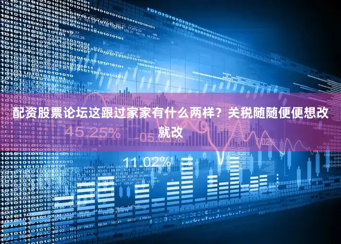 配资股票论坛这跟过家家有什么两样？关税随随便便想改就改