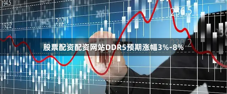 股票配资配资网站DDR5预期涨幅3%-8%