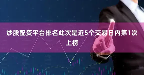 炒股配资平台排名此次是近5个交易日内第1次上榜