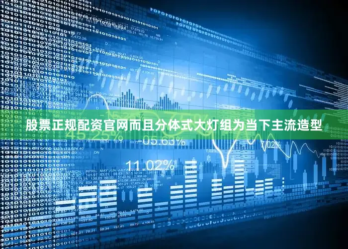 股票正规配资官网而且分体式大灯组为当下主流造型