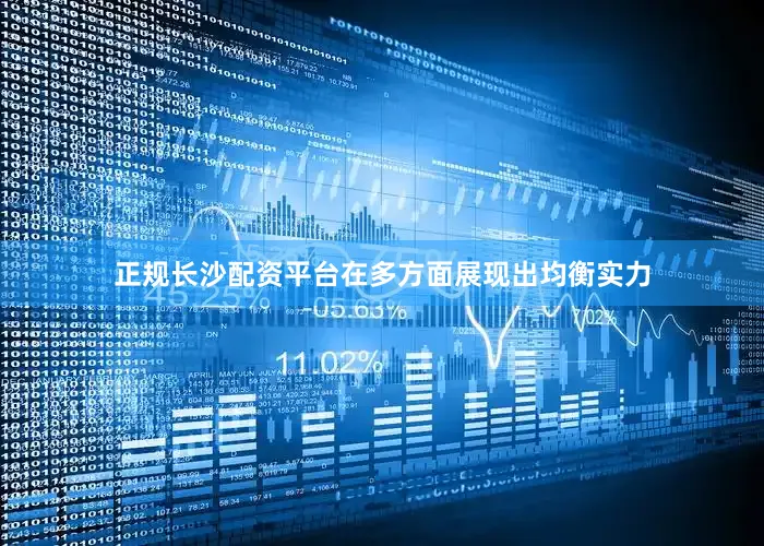 正规长沙配资平台在多方面展现出均衡实力