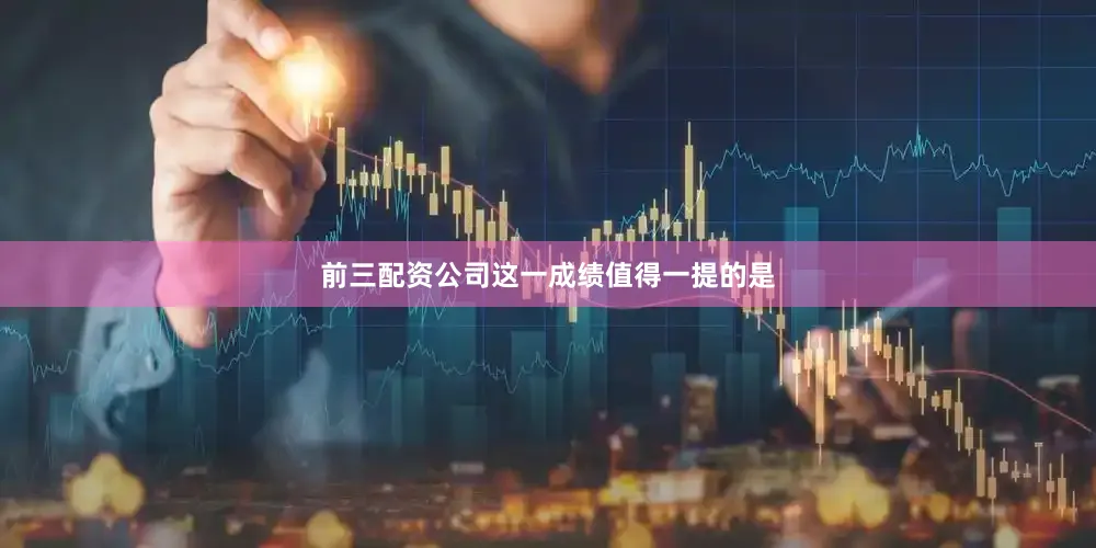 前三配资公司这一成绩值得一提的是