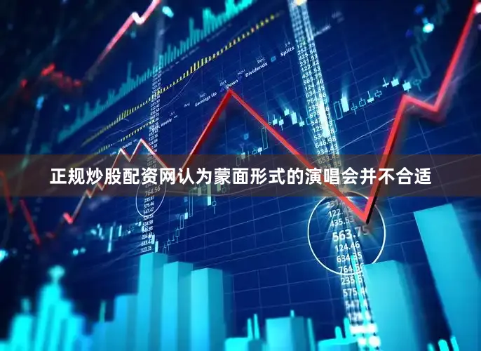 正规炒股配资网认为蒙面形式的演唱会并不合适