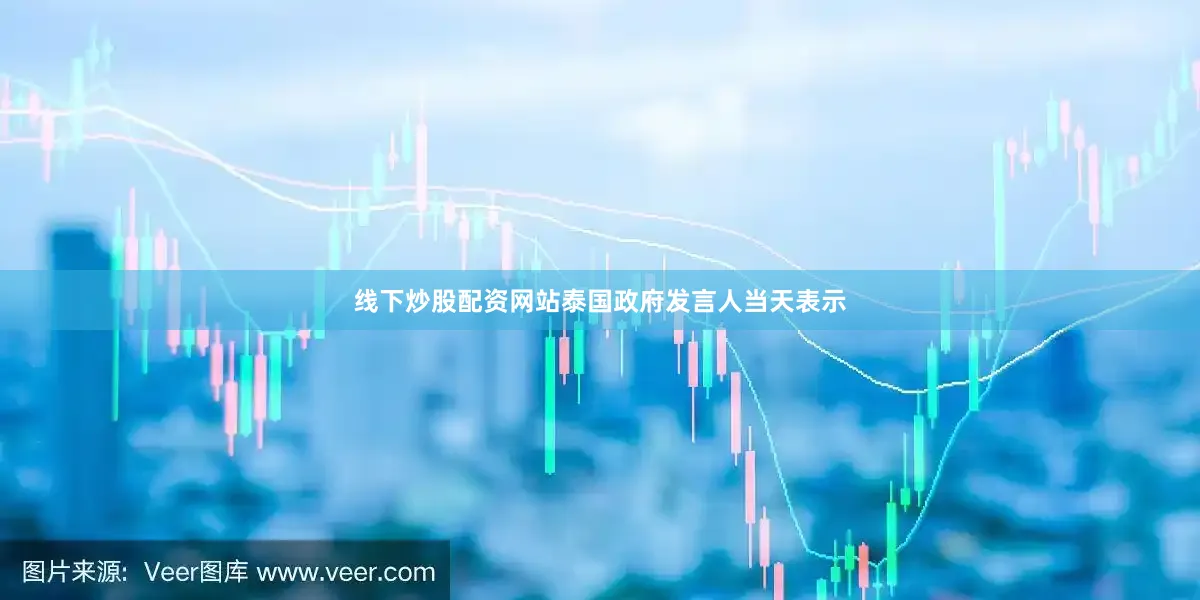 线下炒股配资网站泰国政府发言人当天表示