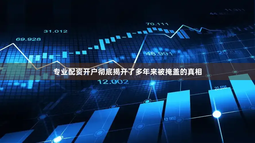 专业配资开户彻底揭开了多年来被掩盖的真相