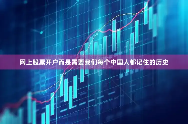 网上股票开户而是需要我们每个中国人都记住的历史