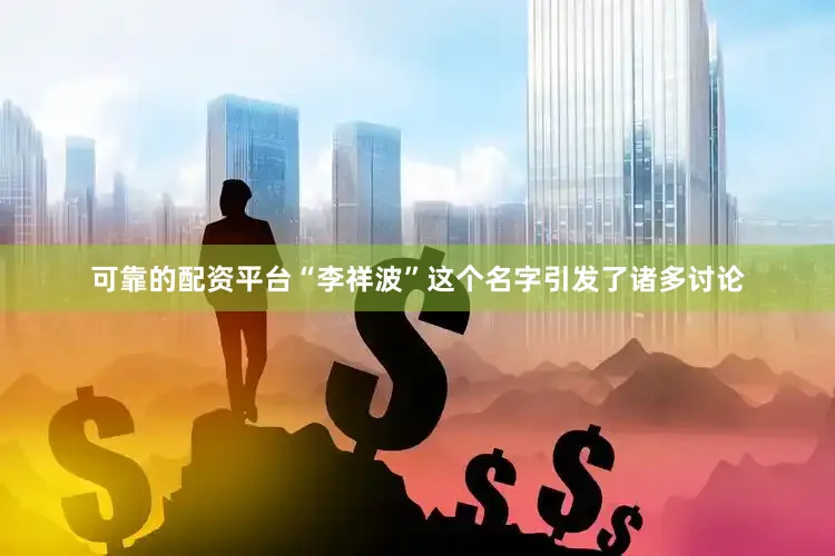 可靠的配资平台“李祥波”这个名字引发了诸多讨论