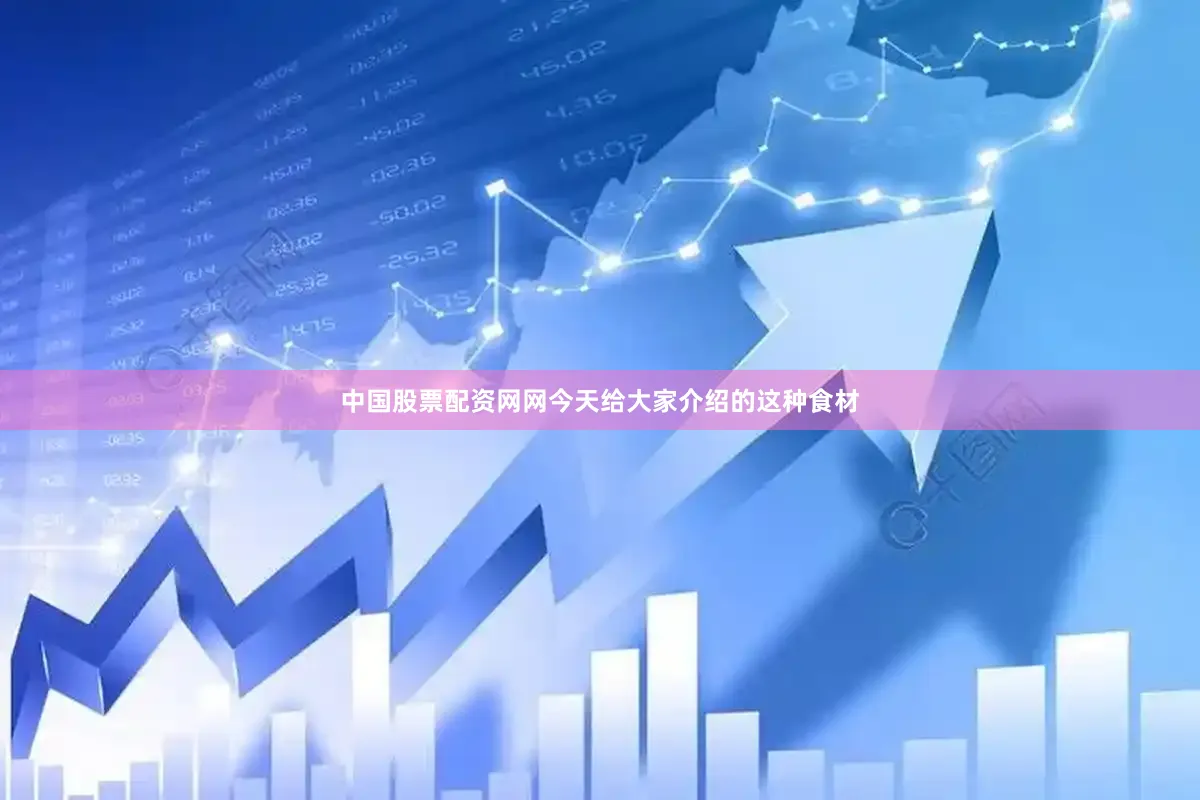 中国股票配资网网今天给大家介绍的这种食材