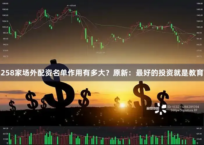 258家场外配资名单作用有多大？原新：最好的投资就是教育