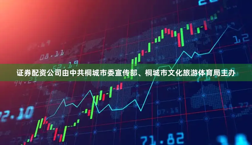 证券配资公司由中共桐城市委宣传部、桐城市文化旅游体育局主办