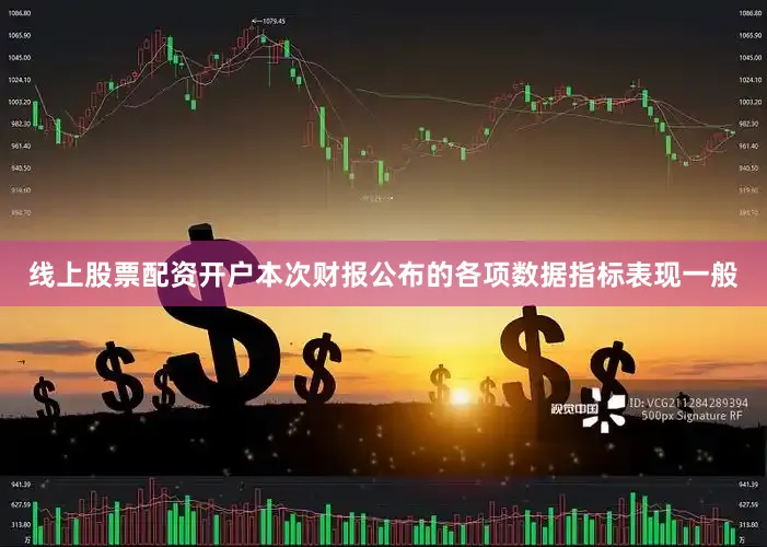 线上股票配资开户本次财报公布的各项数据指标表现一般