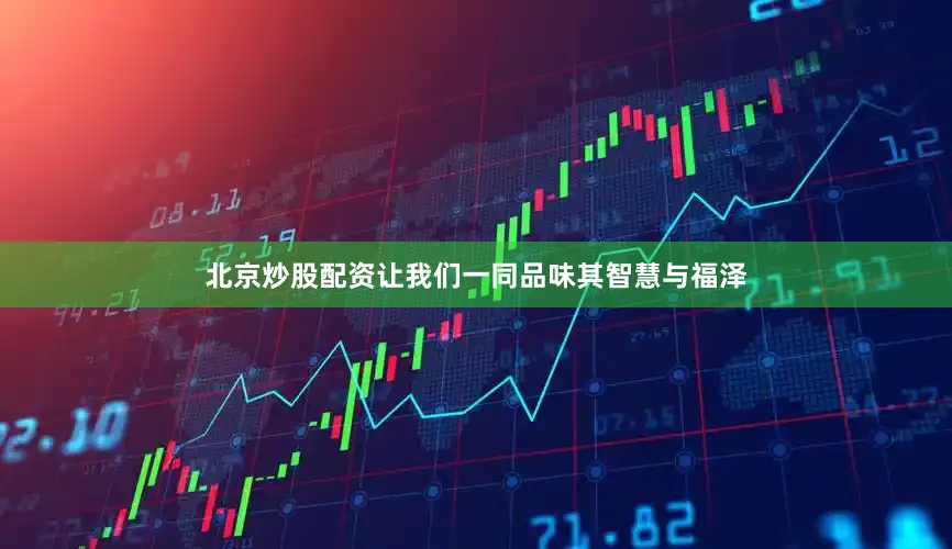 北京炒股配资让我们一同品味其智慧与福泽