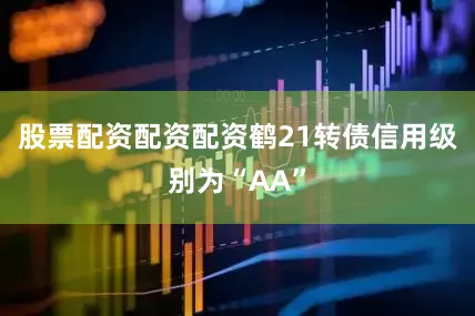 股票配资配资配资鹤21转债信用级别为“AA”