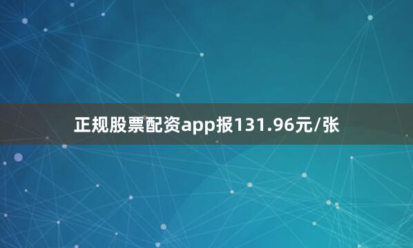 正规股票配资app报131.96元/张