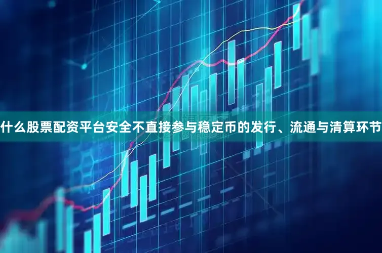 什么股票配资平台安全不直接参与稳定币的发行、流通与清算环节