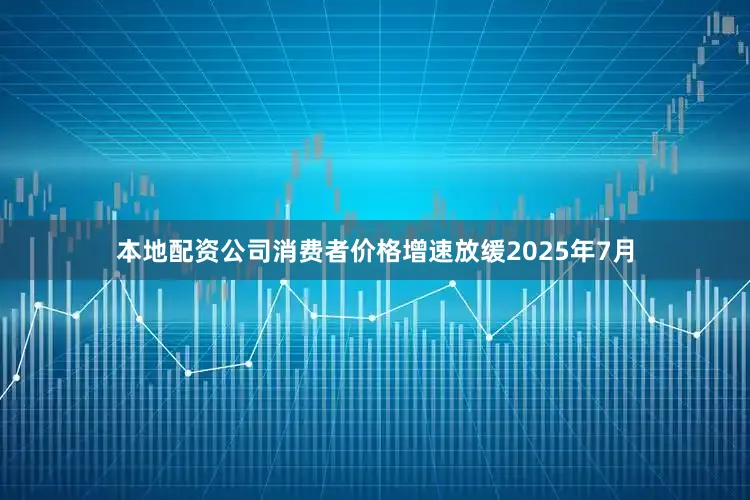 本地配资公司消费者价格增速放缓2025年7月