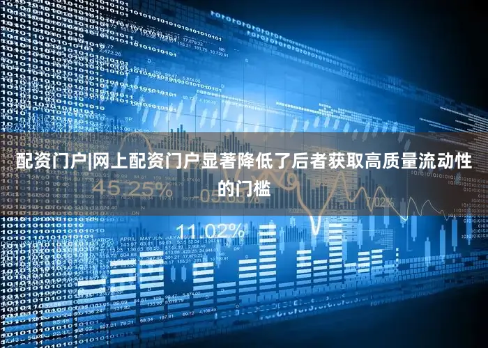 配资门户|网上配资门户显著降低了后者获取高质量流动性的门槛
