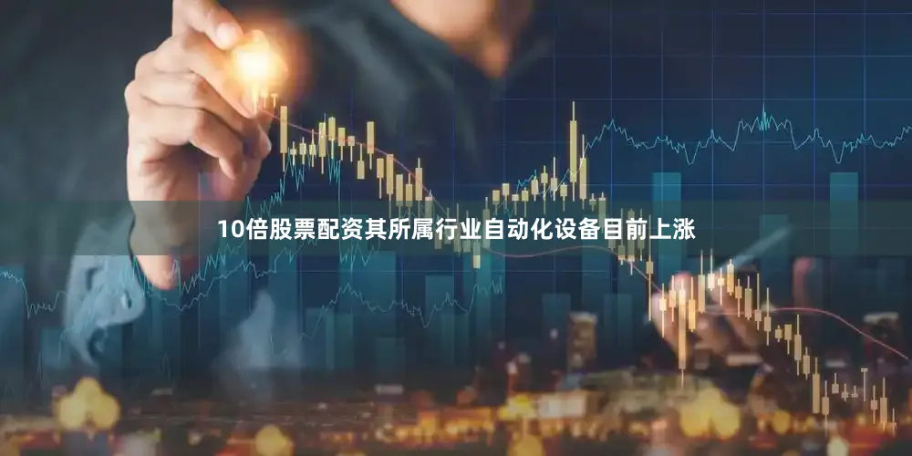 10倍股票配资其所属行业自动化设备目前上涨