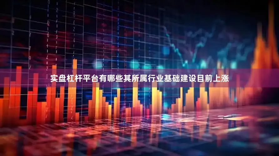 实盘杠杆平台有哪些其所属行业基础建设目前上涨