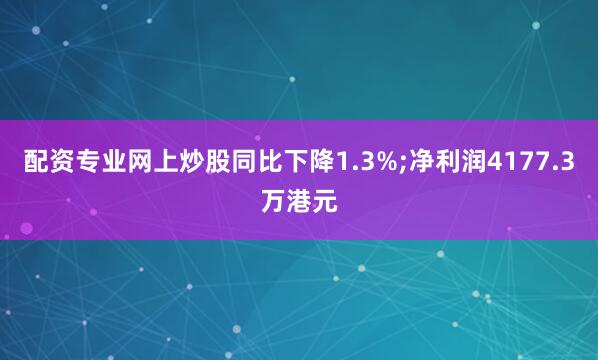 配资专业网上炒股同比下降1.3%;净利润4177.3万港元