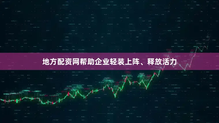 地方配资网帮助企业轻装上阵、释放活力