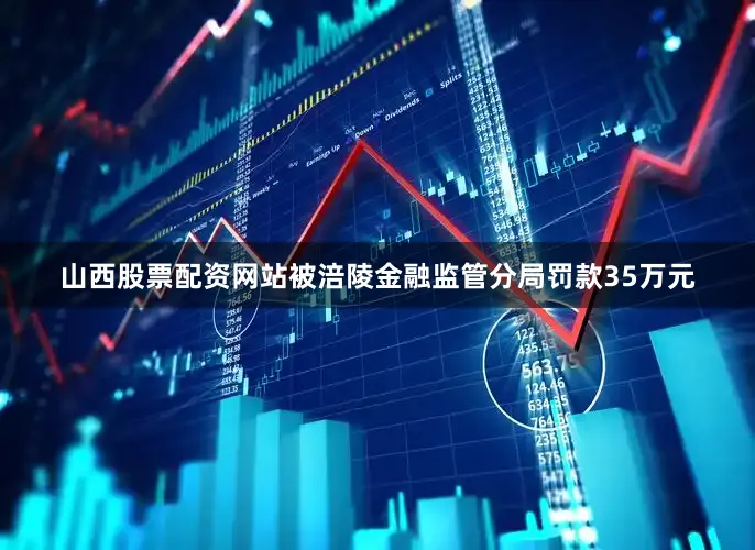 山西股票配资网站被涪陵金融监管分局罚款35万元