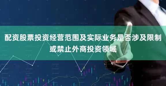 配资股票投资经营范围及实际业务是否涉及限制或禁止外商投资领域