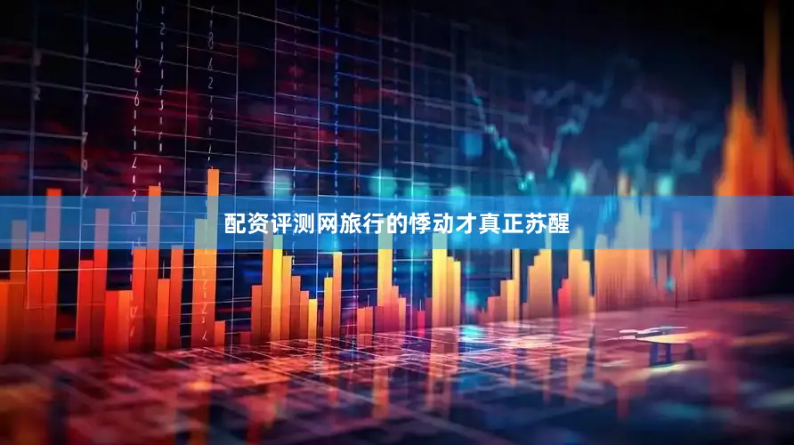 配资评测网旅行的悸动才真正苏醒