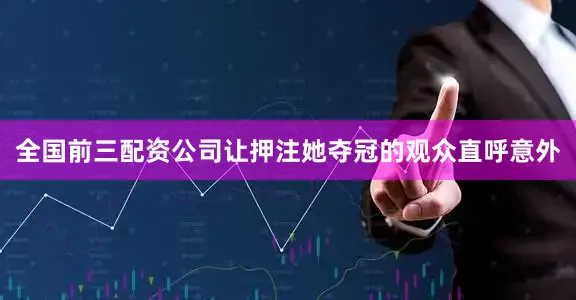 全国前三配资公司让押注她夺冠的观众直呼意外