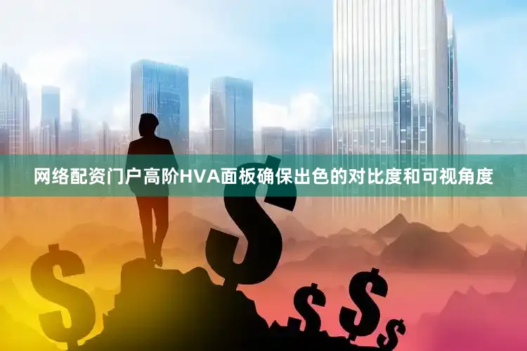 网络配资门户高阶HVA面板确保出色的对比度和可视角度