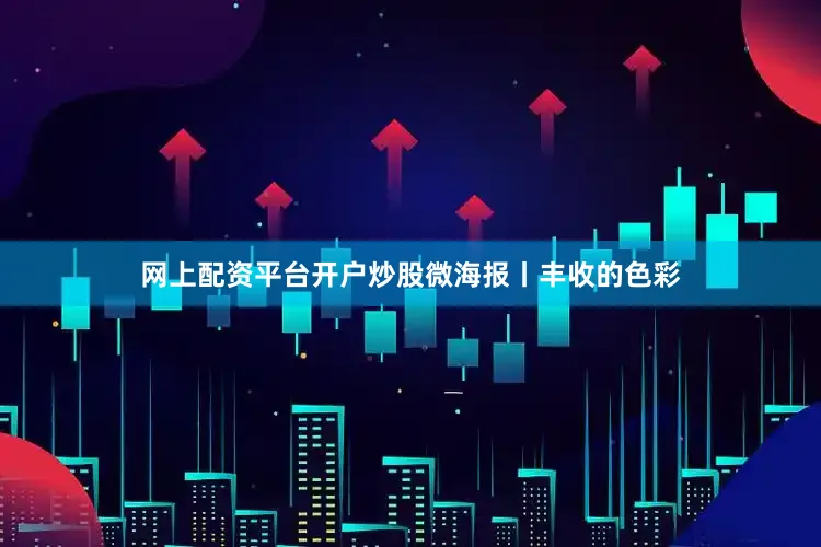 网上配资平台开户炒股微海报丨丰收的色彩